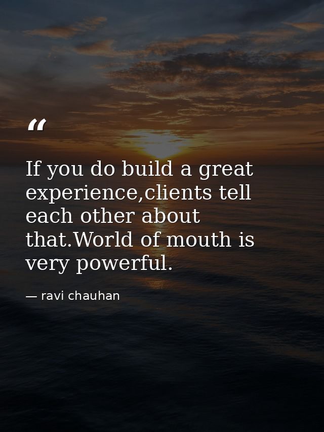 If you do build a great experience,clients tell each other about that.World of mouth is very powerful. — ravi chauhan