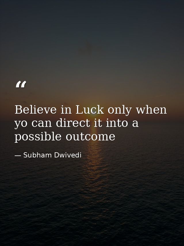 Believe in Luck only when yo can direct it into a possible outcome — Subham Dwivedi