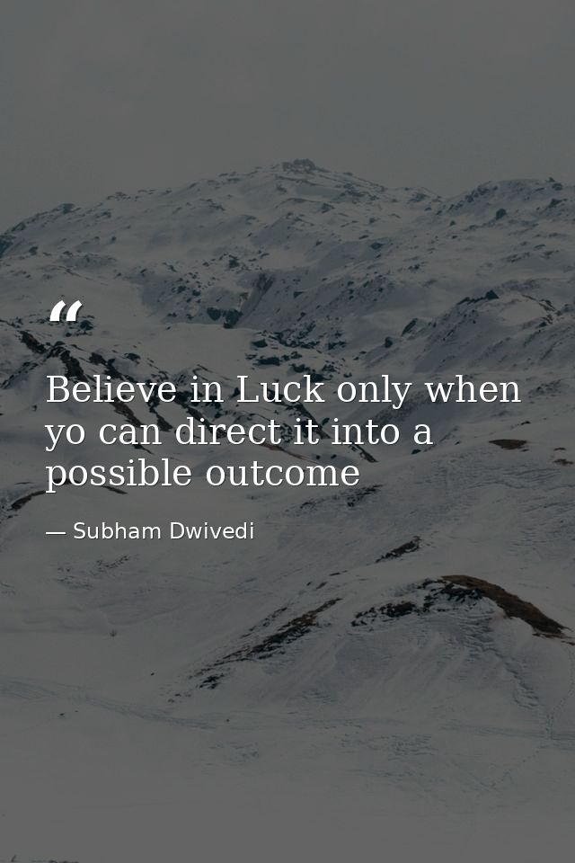 Believe in Luck only when yo can direct it into a possible outcome — Subham Dwivedi