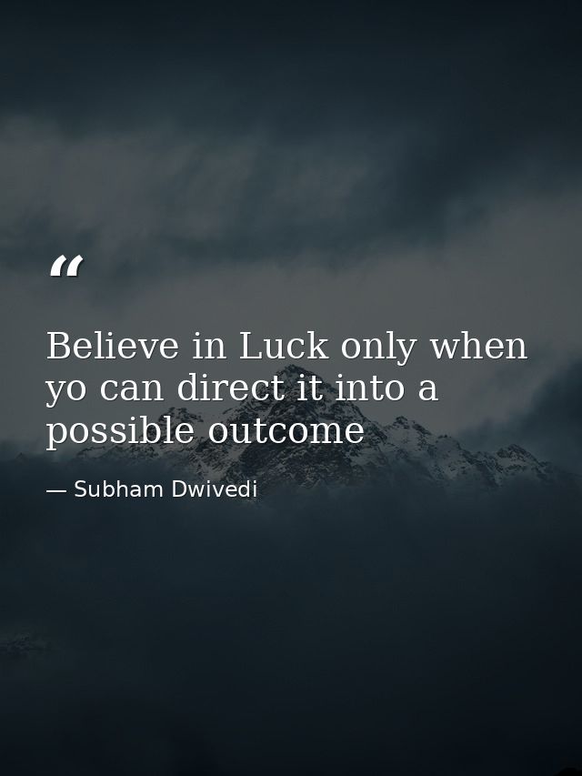 Believe in Luck only when yo can direct it into a possible outcome — Subham Dwivedi