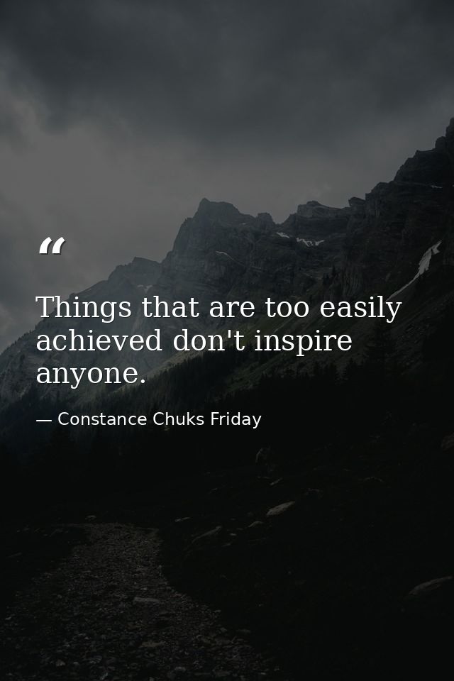 Things that are too easily achieved don't inspire anyone. — Constance Chuks Friday