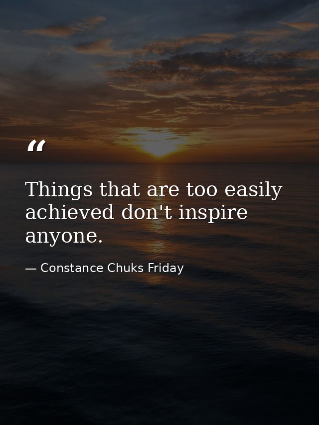 Things that are too easily achieved don't inspire anyone. — Constance Chuks Friday