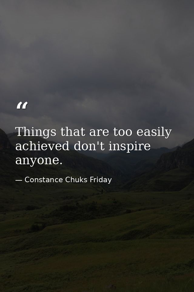 Things that are too easily achieved don't inspire anyone. — Constance Chuks Friday