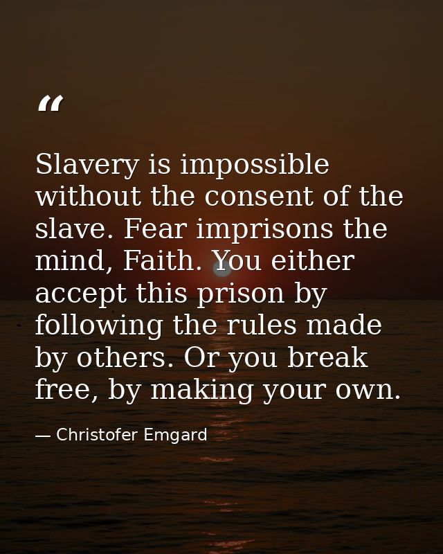 Slavery is impossible without the consent of the slave. Fear imprisons the mind, Faith. You either accept this prison by — Christofer Emgard