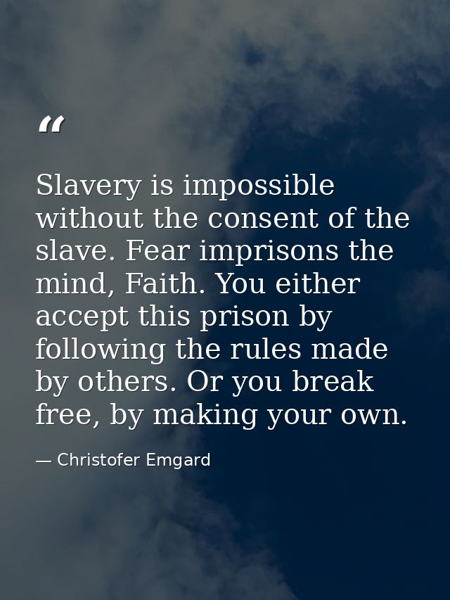 Slavery is impossible without the consent of the slave. Fear imprisons the mind, Faith. You either accept this prison by — Christofer Emgard