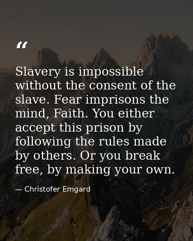 Slavery is impossible without the consent of the slave. Fear imprisons the mind, Faith. You either accept this prison by — Christofer Emgard
