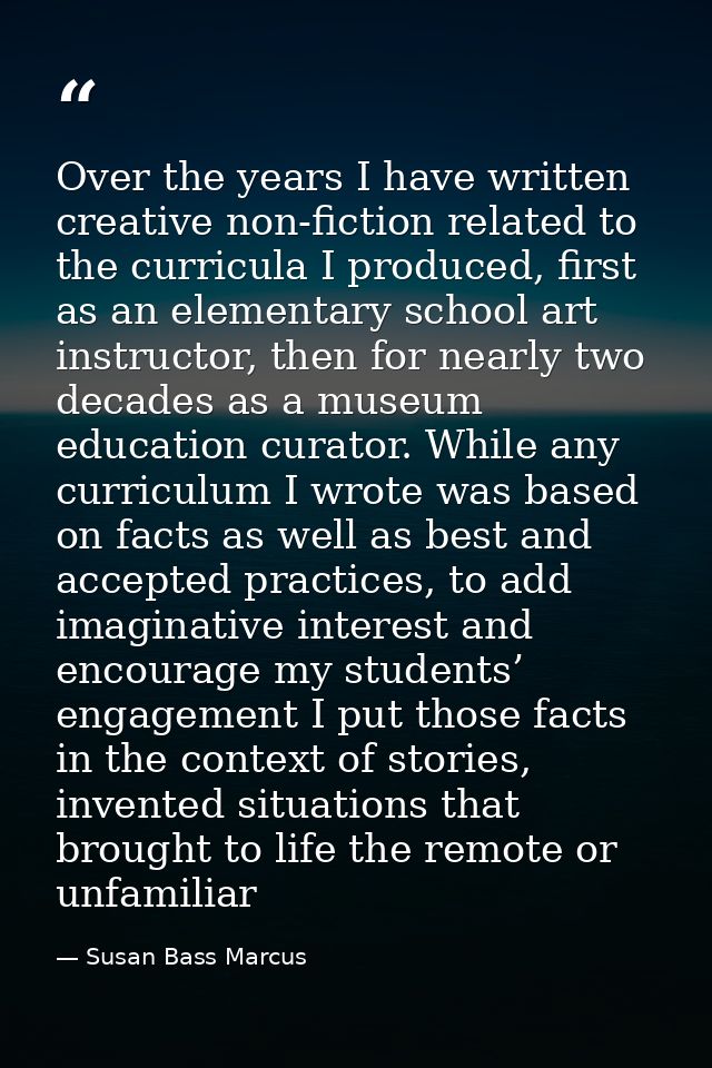 Over the years I have written creative non-fiction related to the curricula I produced, first as an elementary school ar — Susan Bass Marcus
