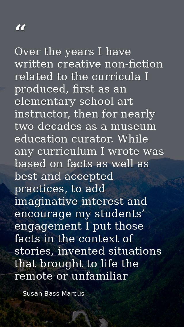 Over the years I have written creative non-fiction related to the curricula I produced, first as an elementary school ar — Susan Bass Marcus