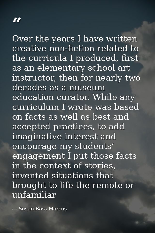 Over the years I have written creative non-fiction related to the curricula I produced, first as an elementary school ar — Susan Bass Marcus