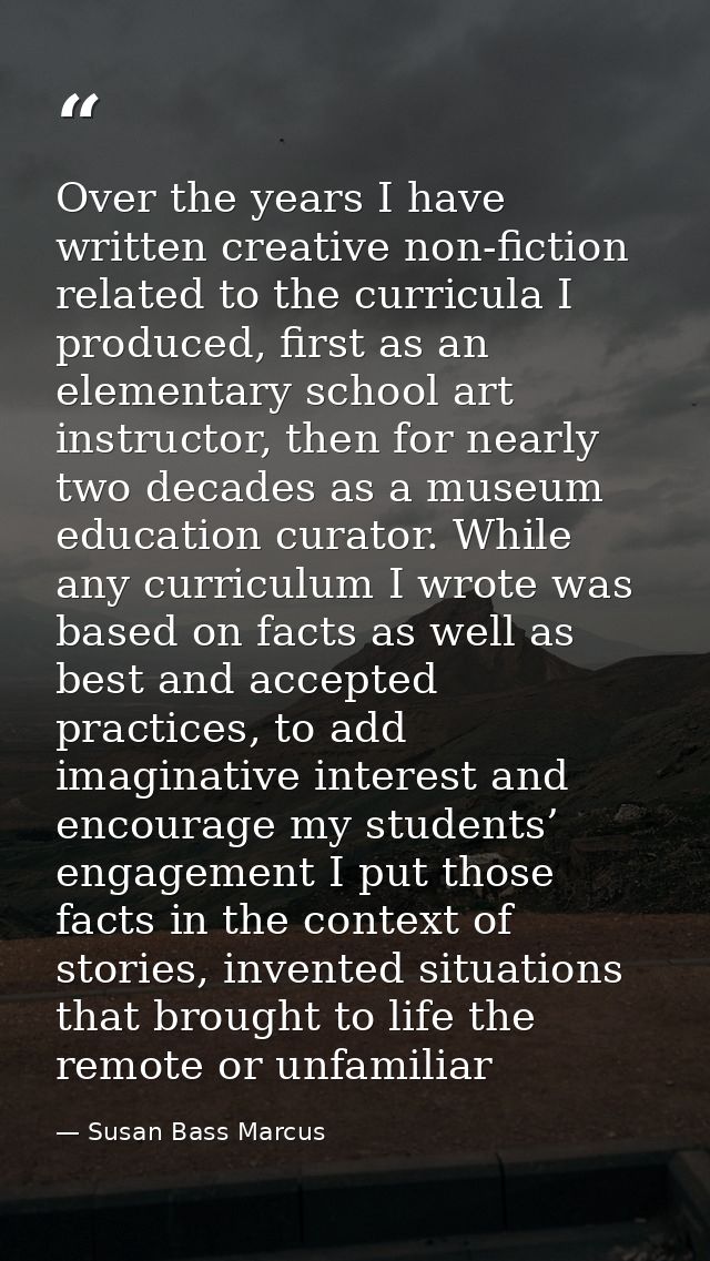 Over the years I have written creative non-fiction related to the curricula I produced, first as an elementary school ar — Susan Bass Marcus