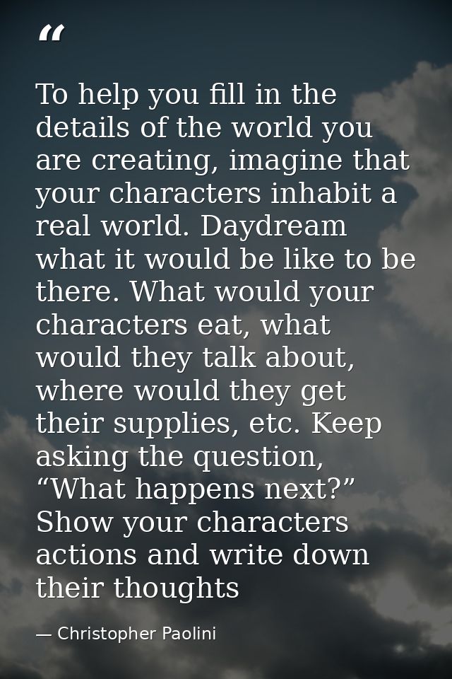 To help you fill in the details of the world you are creating, imagine that your characters inhabit a real world. Daydre — Christopher Paolini
