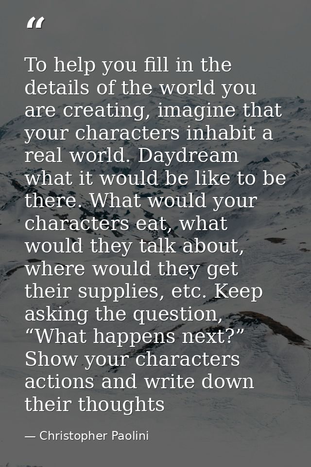 To help you fill in the details of the world you are creating, imagine that your characters inhabit a real world. Daydre — Christopher Paolini