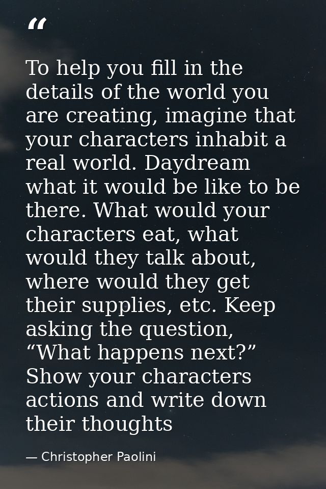 To help you fill in the details of the world you are creating, imagine that your characters inhabit a real world. Daydre — Christopher Paolini