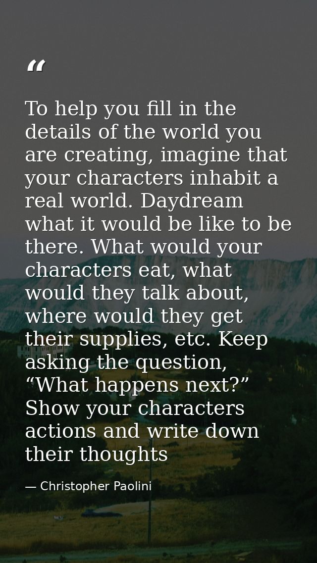 To help you fill in the details of the world you are creating, imagine that your characters inhabit a real world. Daydre — Christopher Paolini