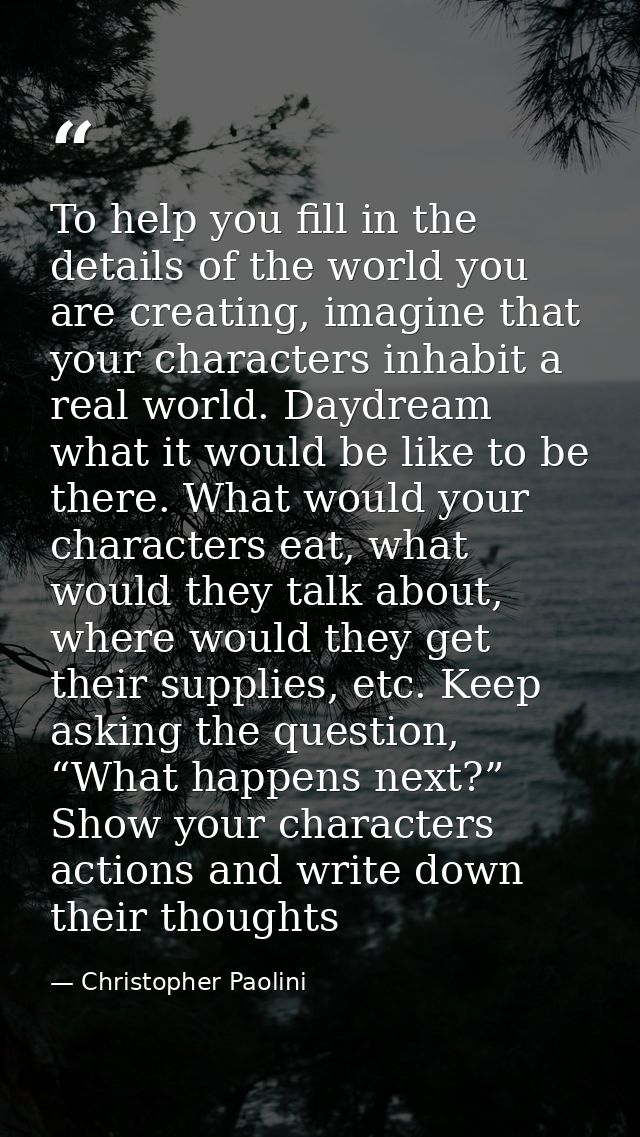 To help you fill in the details of the world you are creating, imagine that your characters inhabit a real world. Daydre — Christopher Paolini