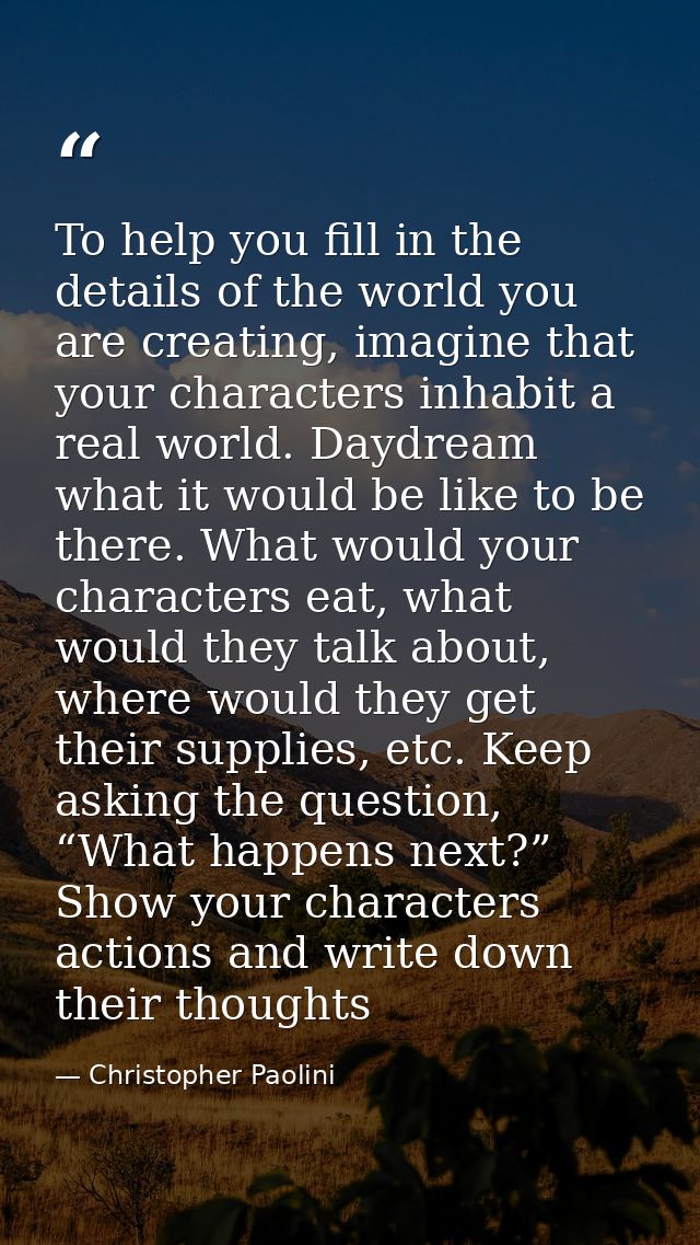 To help you fill in the details of the world you are creating, imagine that your characters inhabit a real world. Daydre — Christopher Paolini