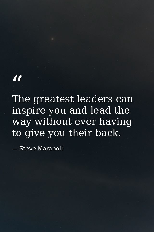 The greatest leaders can inspire you and lead the way without ever having to give you their back. — Steve Maraboli