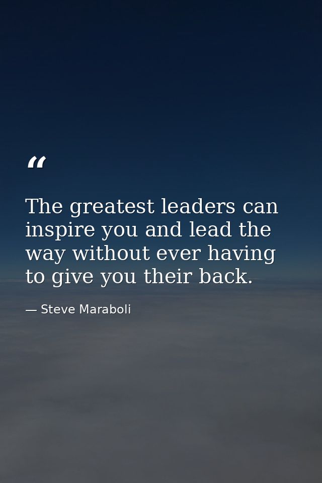 The greatest leaders can inspire you and lead the way without ever having to give you their back. — Steve Maraboli