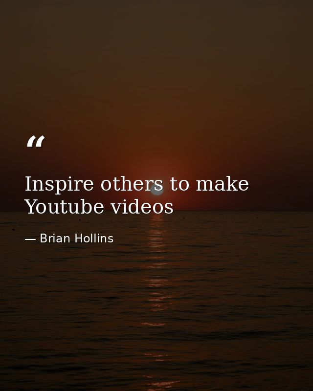 Inspire others to make Youtube videos — Brian Hollins