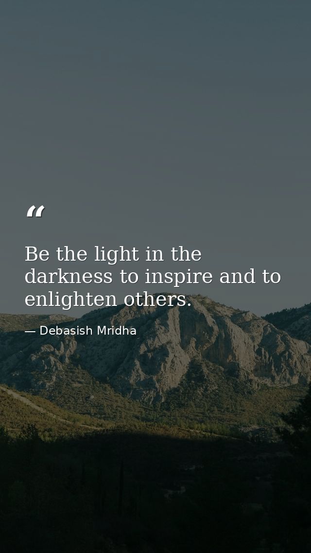 Be the light in the darkness to inspire and to enlighten others. — Debasish Mridha