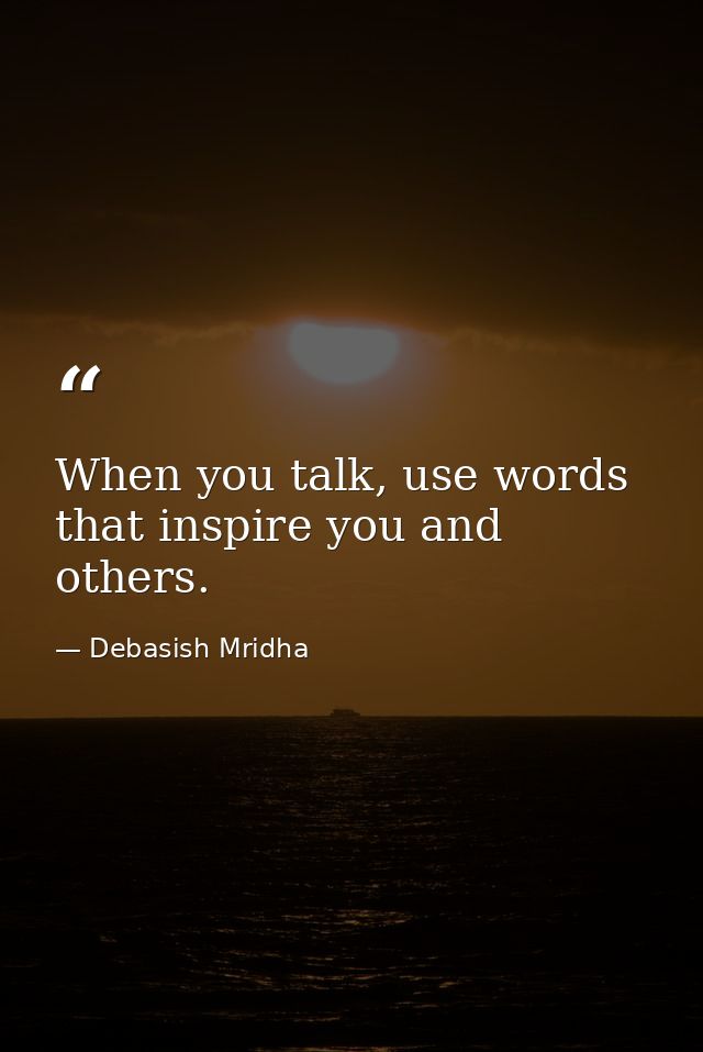When you talk, use words that inspire you and others. — Debasish Mridha