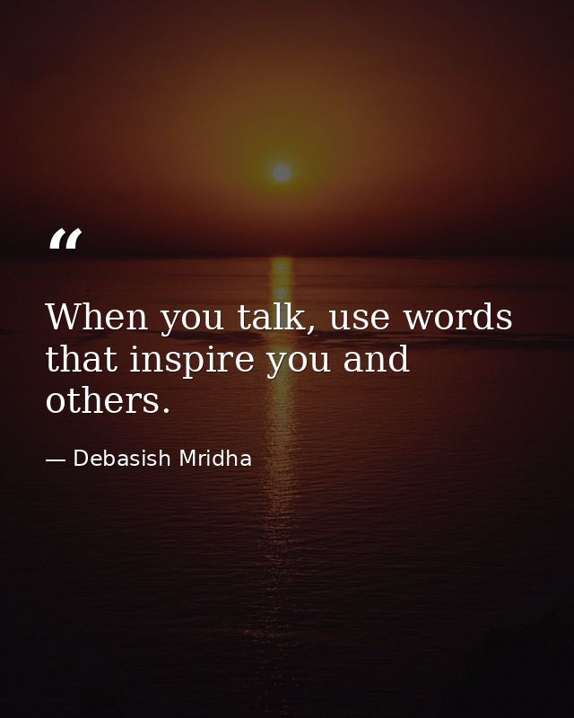 When you talk, use words that inspire you and others. — Debasish Mridha
