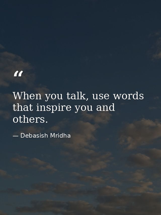 When you talk, use words that inspire you and others. — Debasish Mridha