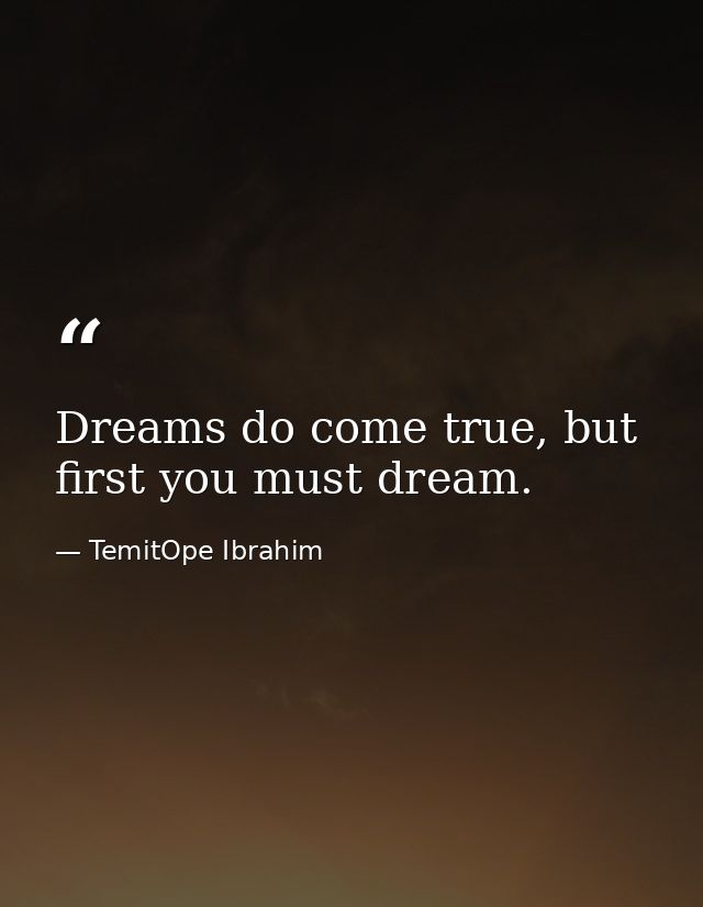 Dreams do come true, but first you must dream. — TemitOpe Ibrahim