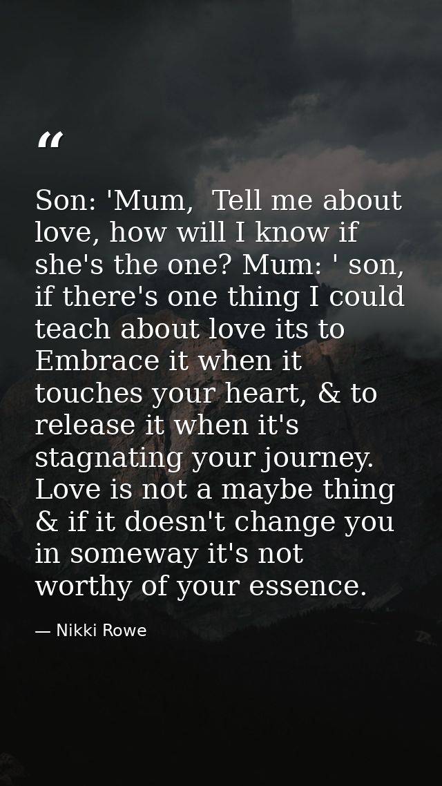 Son: 'Mum,  Tell me about love, how will I know if she's the one? Mum: ' son, if there's one thing I could teach about l — Nikki Rowe