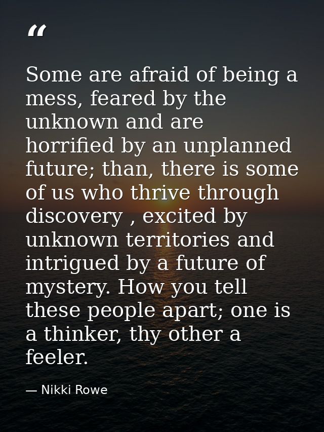 Some are afraid of being a mess, feared by the unknown and are horrified by an unplanned future; than, there is some of  — Nikki Rowe