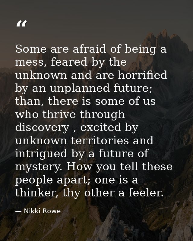 Some are afraid of being a mess, feared by the unknown and are horrified by an unplanned future; than, there is some of  — Nikki Rowe