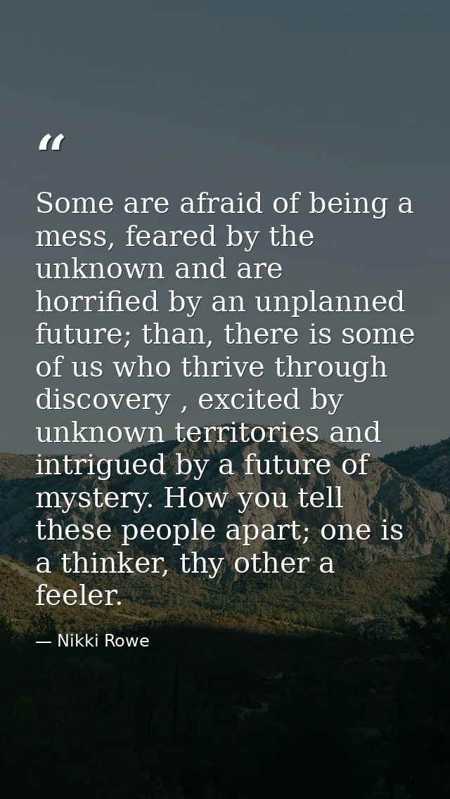 Some are afraid of being a mess, feared by the unknown and are horrified by an unplanned future; than, there is some of  — Nikki Rowe