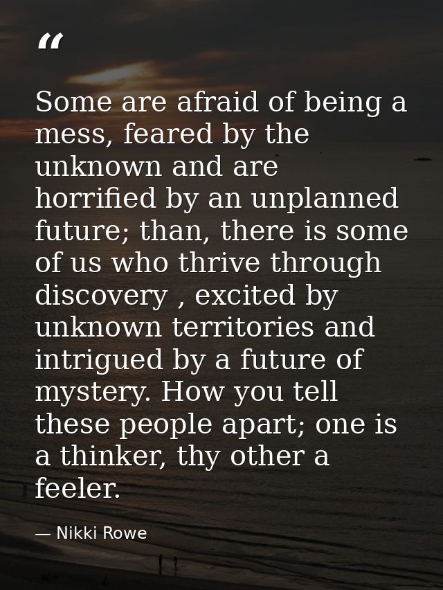 Some are afraid of being a mess, feared by the unknown and are horrified by an unplanned future; than, there is some of  — Nikki Rowe