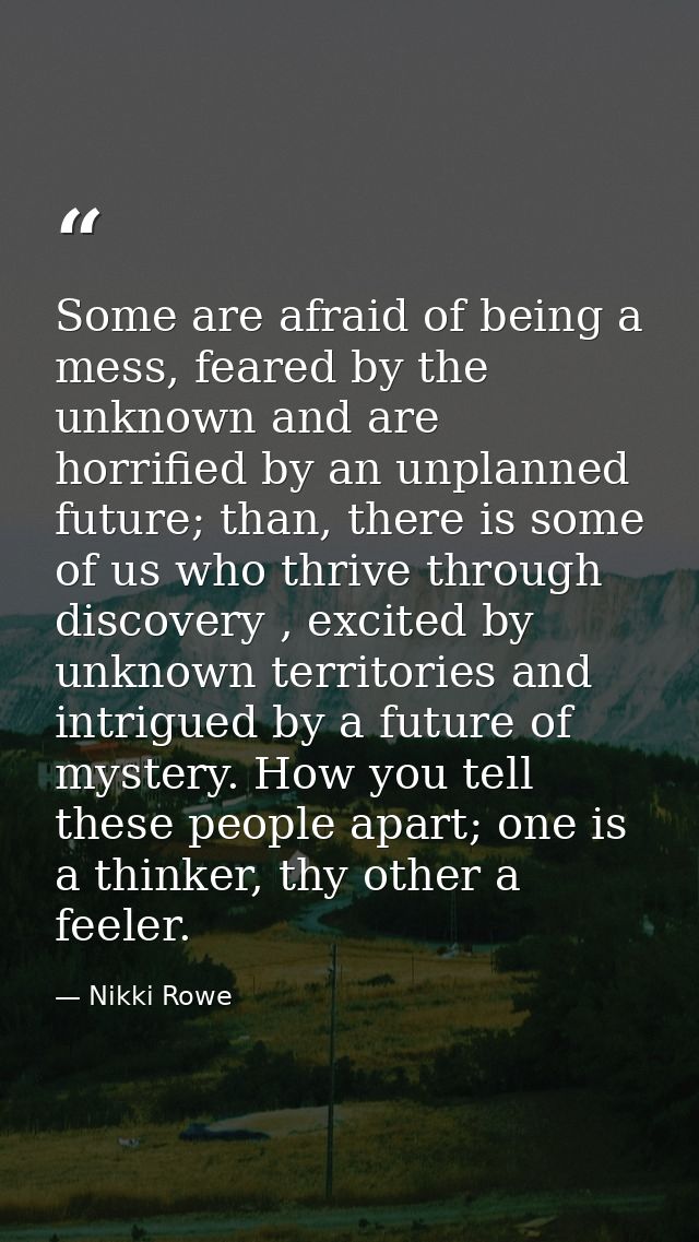 Some are afraid of being a mess, feared by the unknown and are horrified by an unplanned future; than, there is some of  — Nikki Rowe