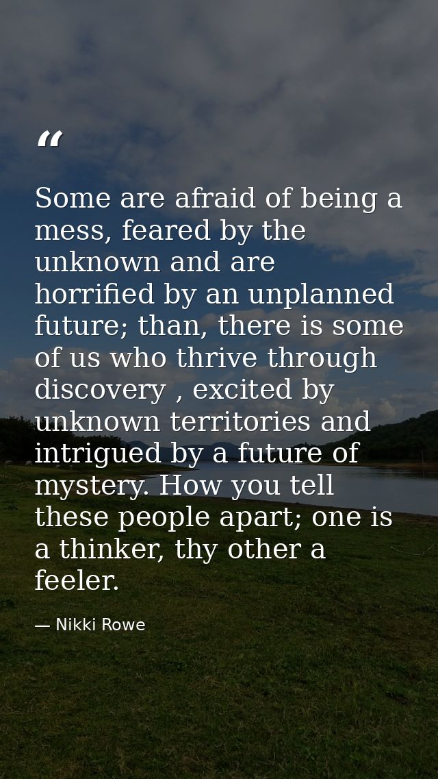 Some are afraid of being a mess, feared by the unknown and are horrified by an unplanned future; than, there is some of  — Nikki Rowe