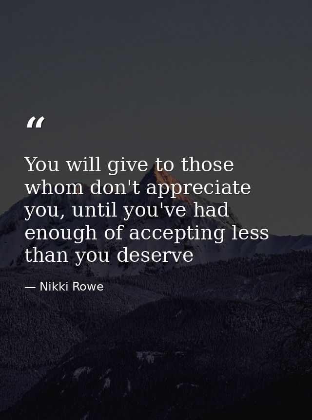 You will give to those whom don't appreciate you, until you've had enough of accepting less than you deserve — Nikki Rowe