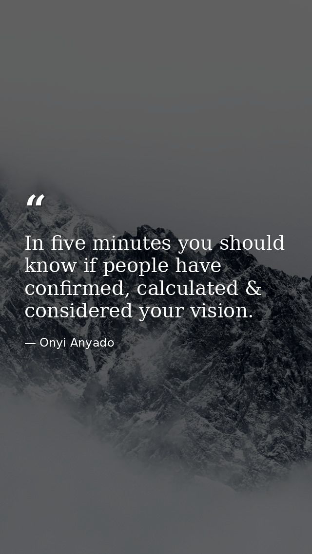 In five minutes you should know if people have confirmed, calculated & considered your vision. — Onyi Anyado