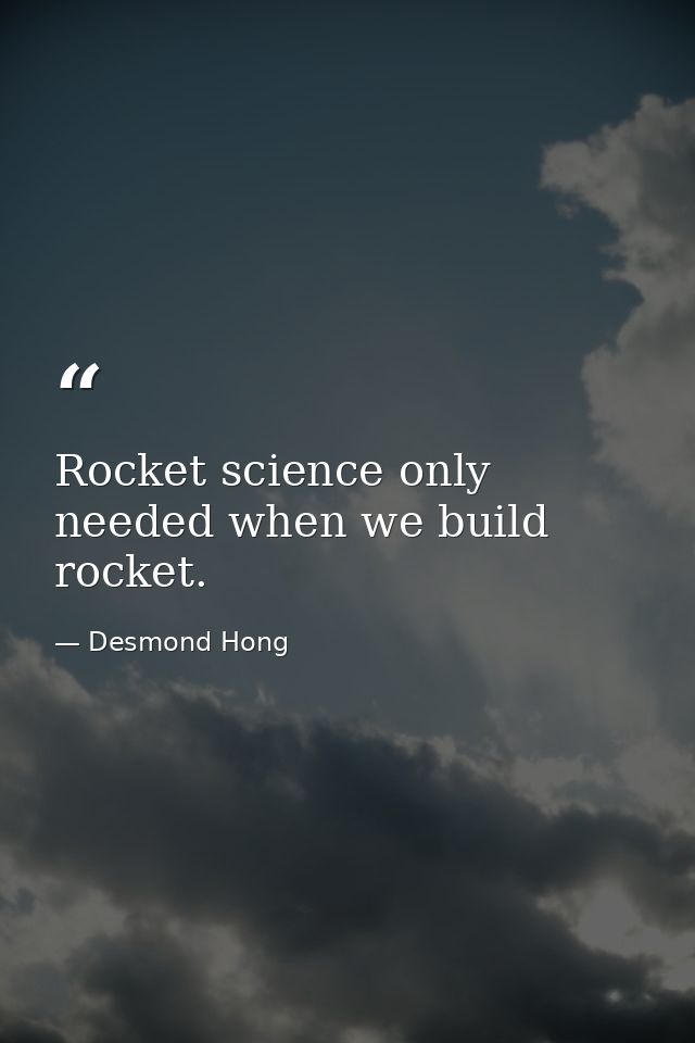 Rocket science only needed when we build rocket. — Desmond Hong