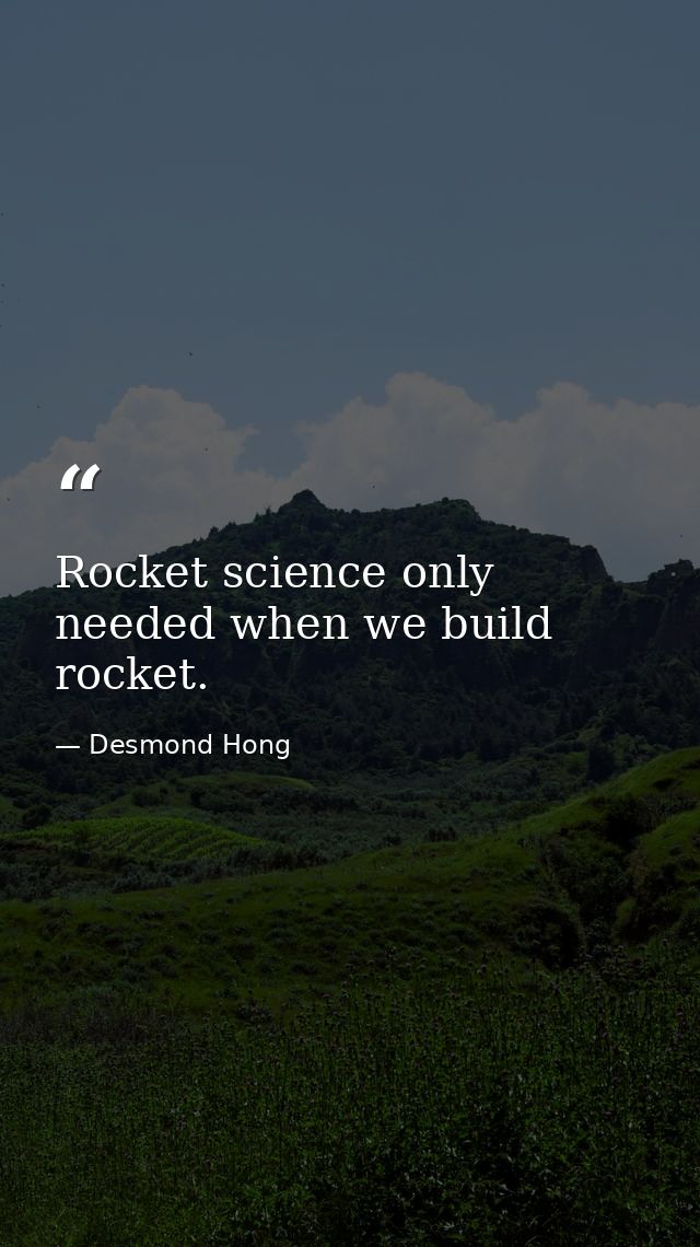 Rocket science only needed when we build rocket. — Desmond Hong