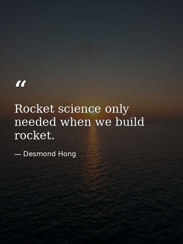 Rocket science only needed when we build rocket. — Desmond Hong