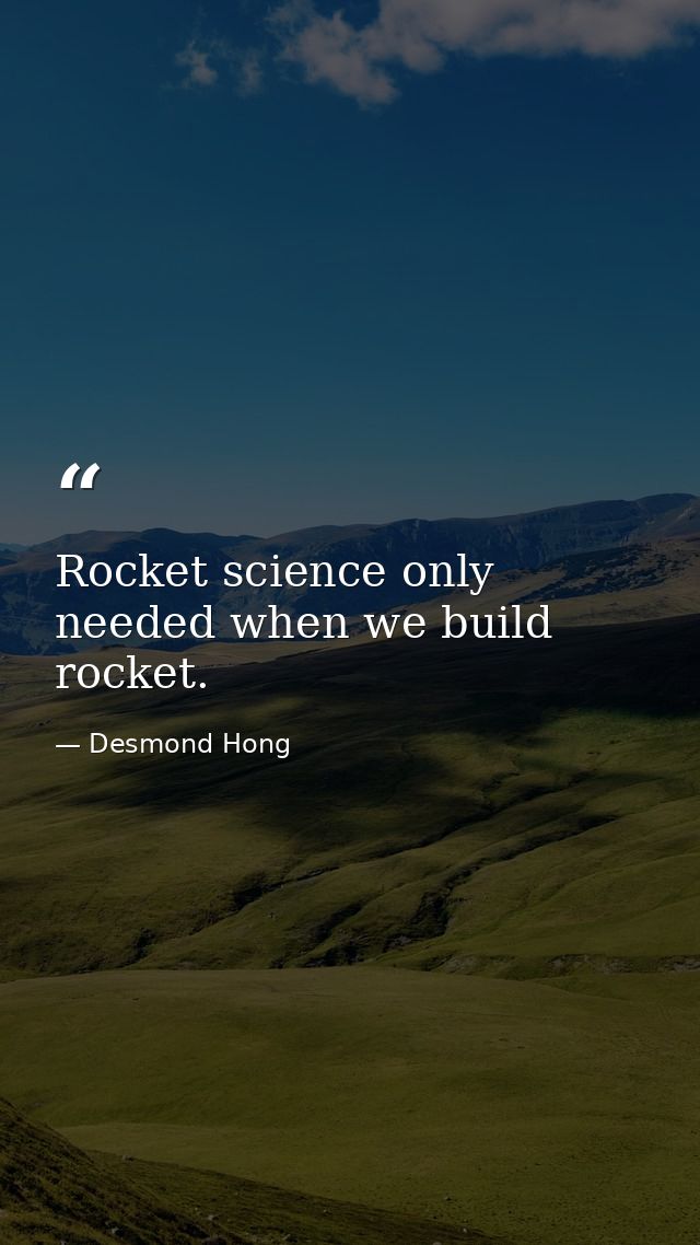 Rocket science only needed when we build rocket. — Desmond Hong