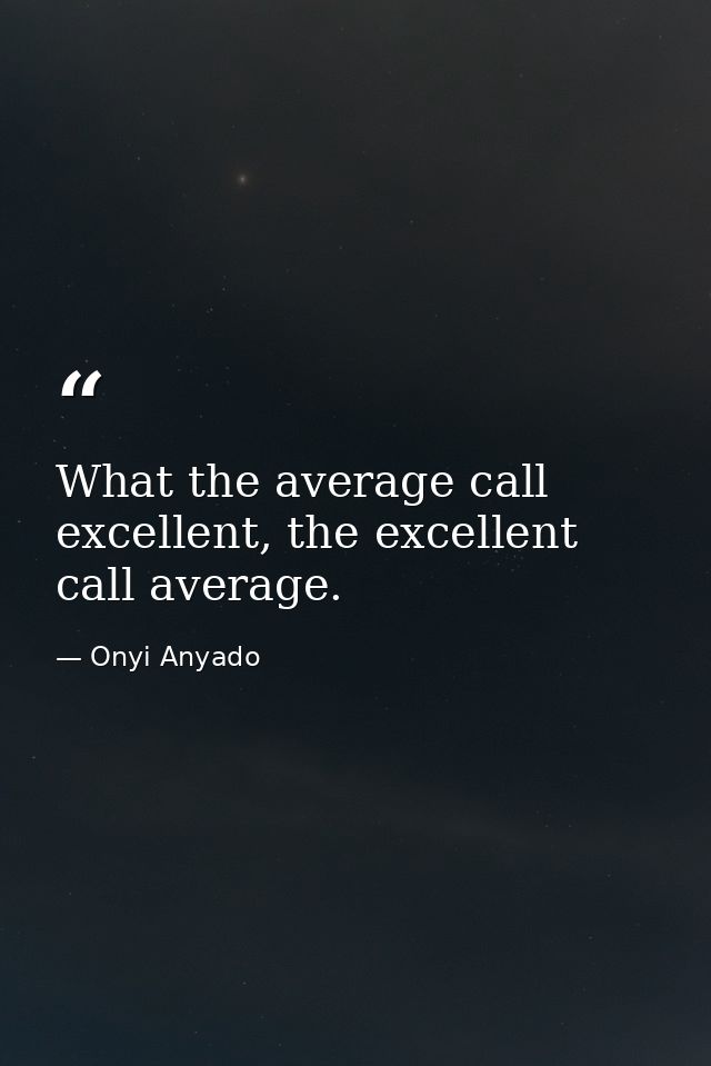 What the average call excellent, the excellent call average. — Onyi Anyado