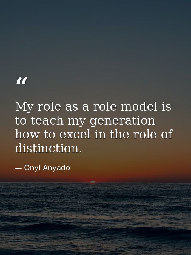 My role as a role model is to teach my generation how to excel in the role of distinction. — Onyi Anyado