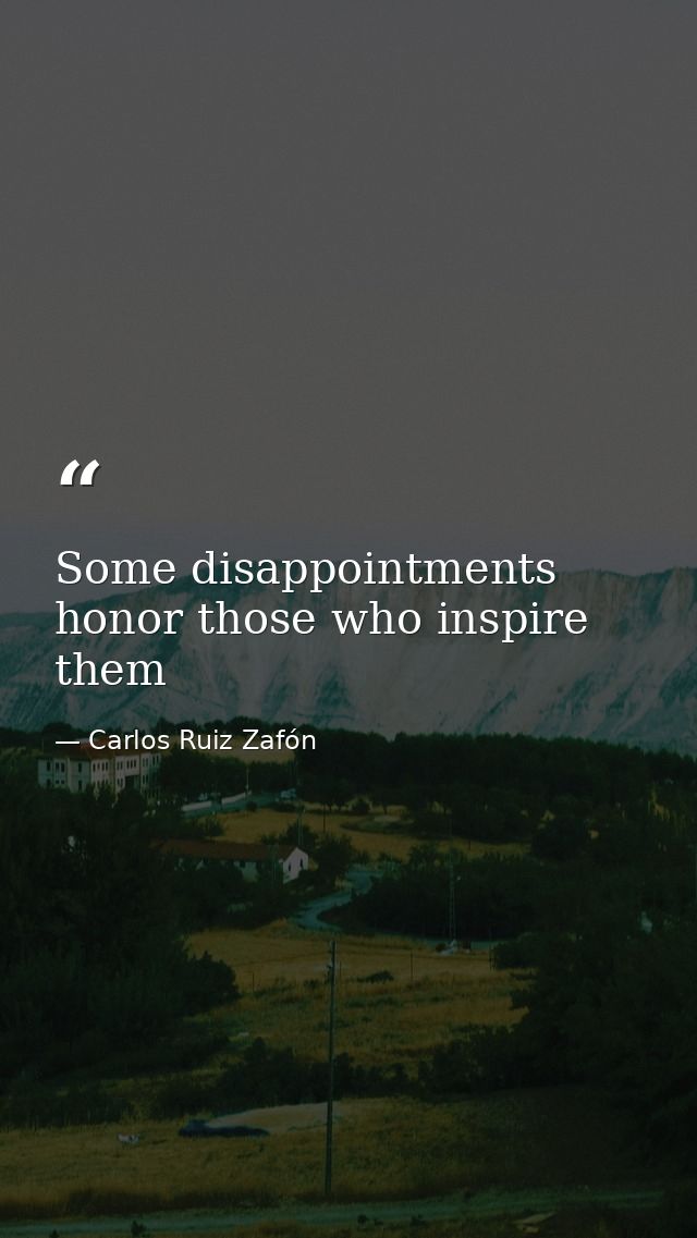 Some disappointments honor those who inspire them — Carlos Ruiz Zafón