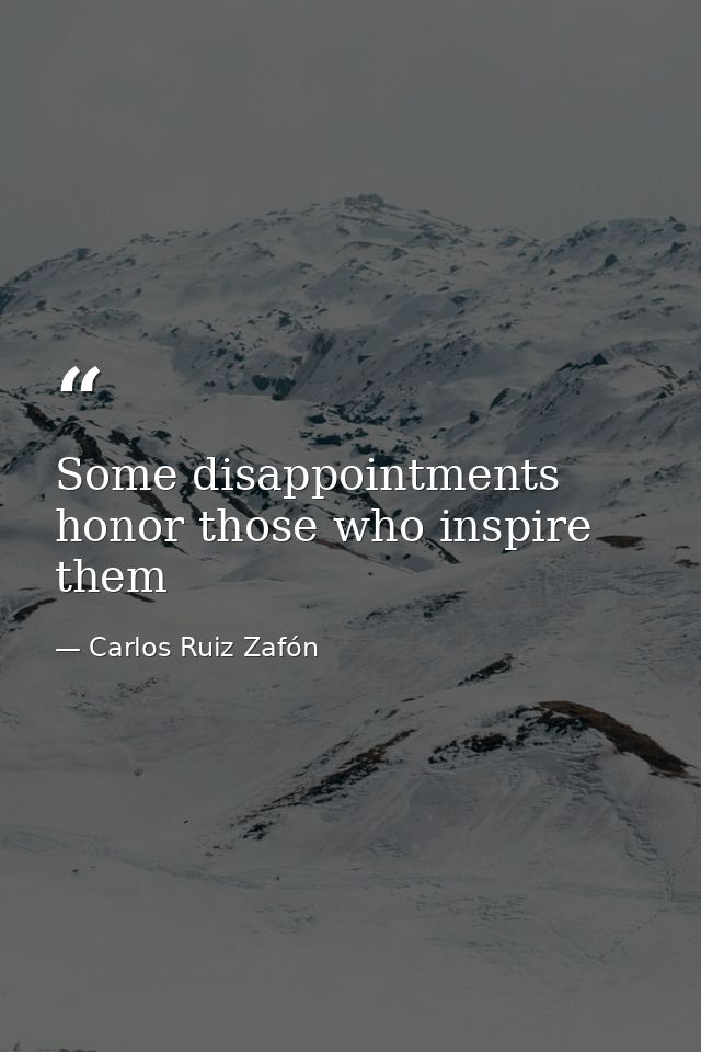 Some disappointments honor those who inspire them — Carlos Ruiz Zafón
