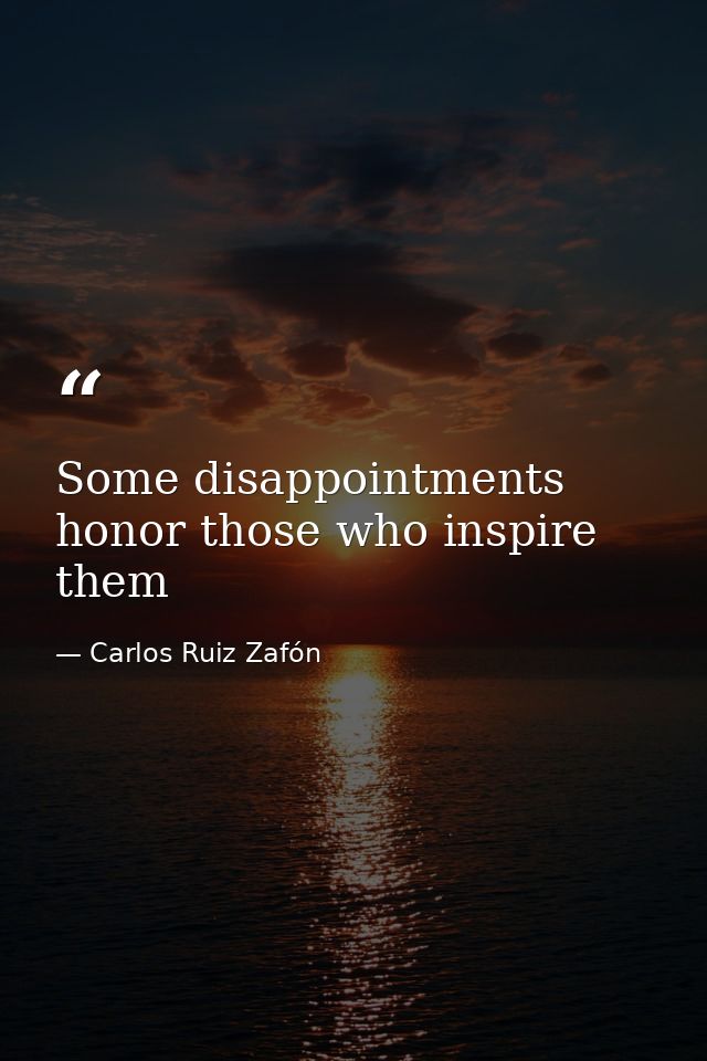 Some disappointments honor those who inspire them — Carlos Ruiz Zafón