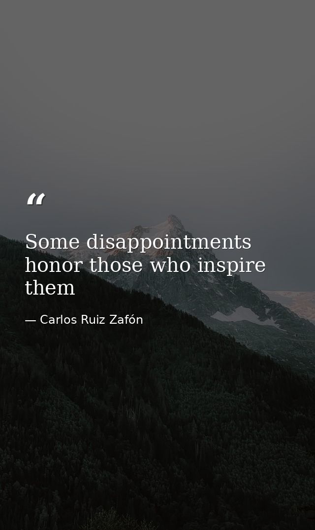 Some disappointments honor those who inspire them — Carlos Ruiz Zafón