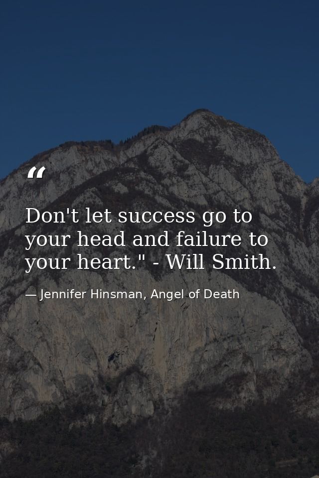 Don't let success go to your head and failure to your heart." - Will Smith. — Jennifer Hinsman, Angel of Death