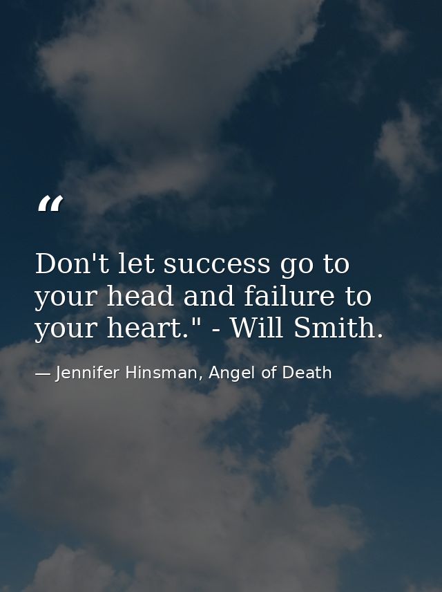 Don't let success go to your head and failure to your heart." - Will Smith. — Jennifer Hinsman, Angel of Death