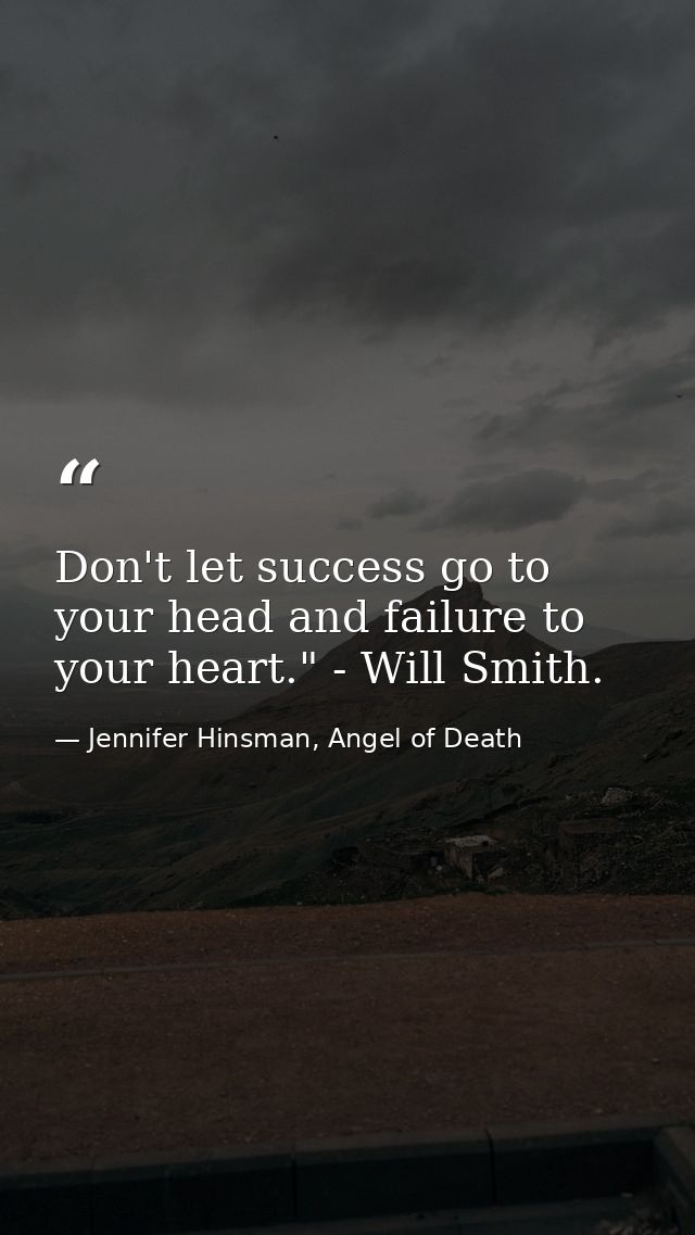 Don't let success go to your head and failure to your heart." - Will Smith. — Jennifer Hinsman, Angel of Death